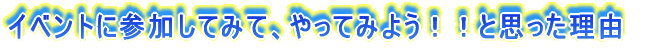 �C�x���g�ɎQ�����Ă݂āA��������Ă݂悤�I�I�Ǝv�������R